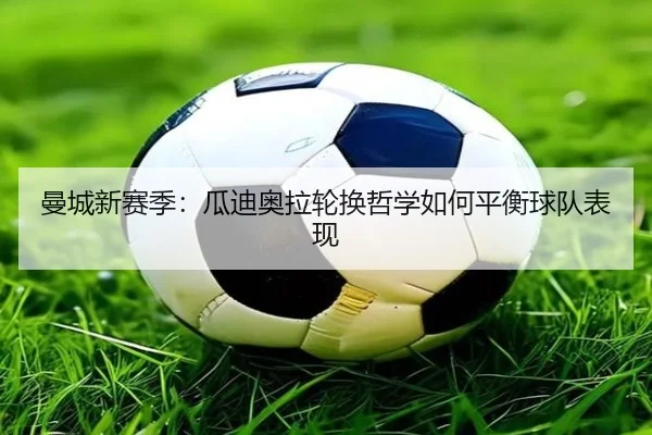 曼城新赛季：瓜迪奥拉轮换哲学如何平衡球队表现